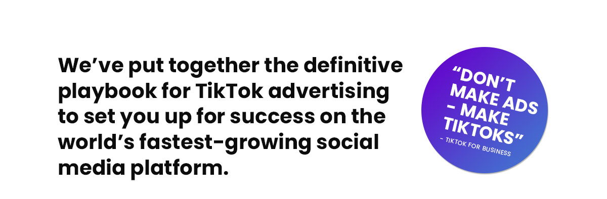 We've put together the definitive playbook for TikTok advertising to set you up for success on the world's fastest-growing social media platform.